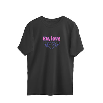 Ew, Love | Oversized Unisex 100%  Cotton 220 GSM | JCX